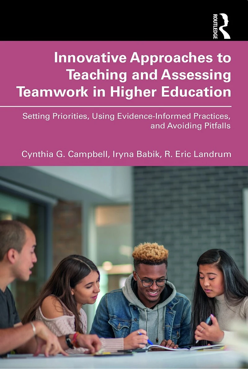 Innovative Approaches to Teaching and Assessing Teamwork Higher Education: Setting Priorities, Using Evidence-Informed Practices, Avoiding Pitfalls