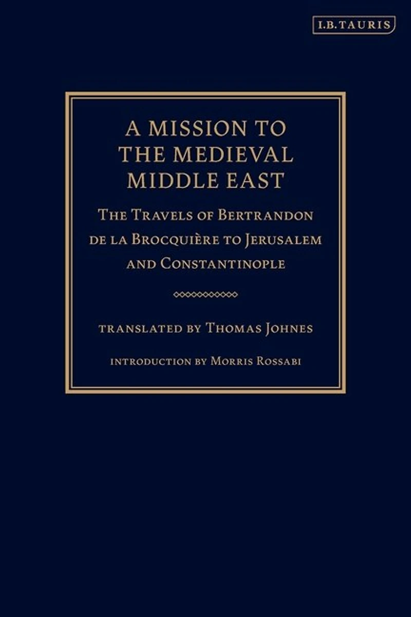 A Mission To The Medieval Middle East: Travels Of Bertrandon De La Brocquiere Jerusalem And Constantinople