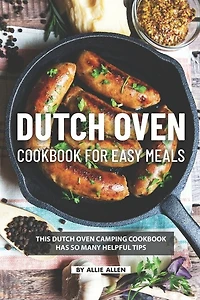 Dutch Oven Cookbook for Easy Meals: This Dutch Oven Camping Cookbook Has So Many Helpful Tips