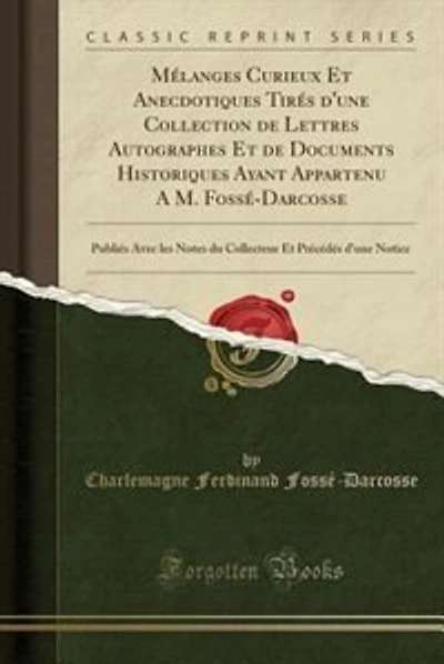 Mélanges Curieux Et Anecdotiques Tirés d'une Collection de Lettres Autographes Et de Documents Historiques Ayant Appartenu A M. Fossé-Darcosse: Publiés Avec les Notes du Collecteur Et Précédés d'une Notice (Classic Reprint)