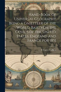 Hand-Book of Universal Geography Being a Gnietteer of the World, Based On the Census of the United States, England and France for 1851