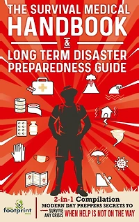 The Survival Medical Handbook & Long Term Disaster Preparedness Guide: 2-in-1 Compilation Modern Day Preppers Secrets to Survive Any Crisis When Help is NOT on the Way