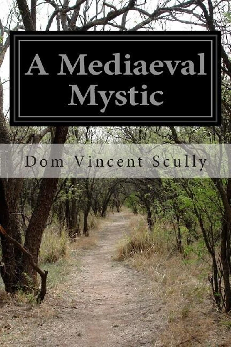 A Mediaeval Mystic: A Short Account of the Life and Writings of Blessed John Ruysbroeck, Canon Regular of Groenendael A.D. 1293-1381