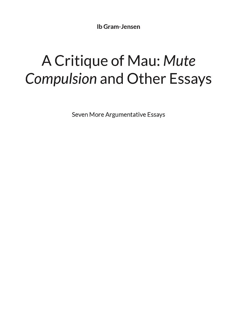 A Critique of Mau: Mute Compulsion and Other Essays: Seven More Argumentative Essays