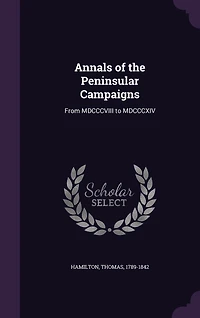 Annals of the Peninsular Campaigns, From Mdcccviii to Mdcccxiv