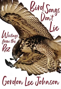 Bird Songs Don't Lie: Writings From The Rez
