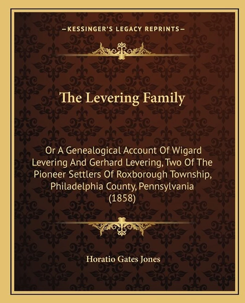 The Levering Family: Or A Genealogical Account Of Wigard Levering And Gerhard Levering, Two Of The Pioneer Settlers Of Roxborough Township, Philadelphia County, Pennsylvania (1858)