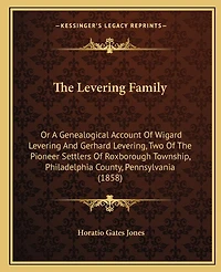 The Levering Family: Or A Genealogical Account Of Wigard Levering And Gerhard Levering, Two Of The Pioneer Settlers Of Roxborough Township, Philadelphia County, Pennsylvania (1858)