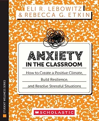 Anxiety in the Classroom: How to Create a Positive Climate, Build Students’ Resilience, and Resolve Stressful Situations: How to Create a Positive Climate, Build Students’ Resilience, and Resolve Stressful Situations
