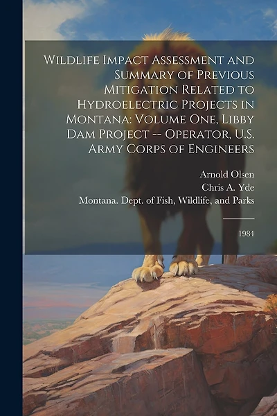 Wildlife Impact Assessment and Summary of Previous Mitigation Related to Hydroelectric Projects in Montana: Volume one, Libby Dam Project -- Operator, U.S. Army Corps of Engineers: 1984