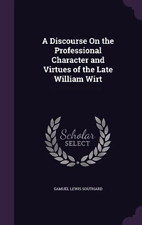 A Discourse on the Professional Character and Virtues of Late William Wirt: Delivered Hall House Representatives, March 18, 1834 (Classic Reprint)