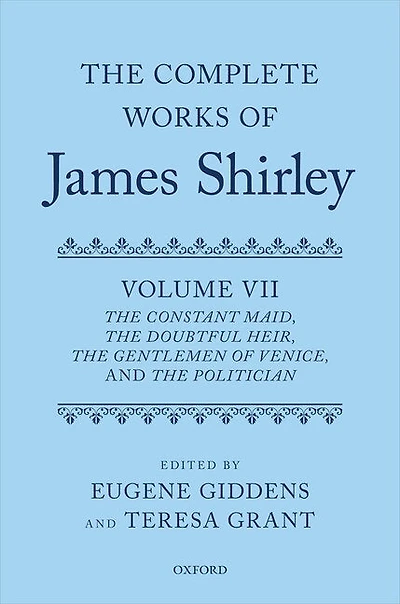 The Complete Works of James Shirley: Volume 7: The Constant Maid, The Doubtful Heir, The Gentlemen of Venice, and The Politician