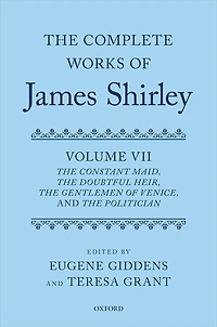 The Complete Works of James Shirley: Volume 7: The Constant Maid, The Doubtful Heir, The Gentlemen of Venice, and The Politician