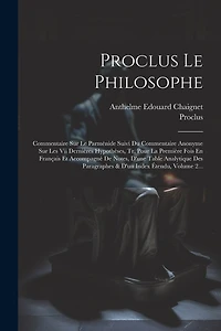 Proclus Le Philosophe: Commentaire Sur Le Parménide Suivi Du Commentaire Anonyme Sur Les Vii Dernières Hypothèses, Tr. Pour La Première Fois En Français Et Accompagnè De Notes, D'une Table Analytique Des Paragraphes & D'un Index Étendu, Volume 2...