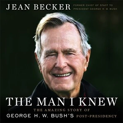 The Man I Knew: The Amazing Story of George H. W. Bush's Post-Presidency
