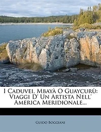 I Caduvei, Mbayà O Guaycurù: Viaggi D' Un Artista Nell' America Meridionale...