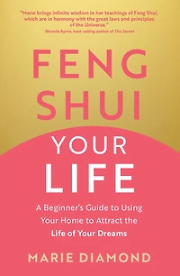 Feng Shui Your Life: A Beginner’s Guide to Using Home Attract the Life of Dreams