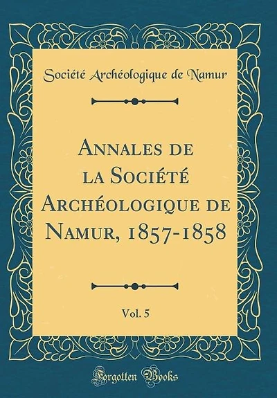 Annales de la Société Archéologique Namur, 1857-1858, Vol. 5 (Classic Reprint)