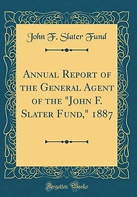 Annual Report of the General Agent of the "John F. Slater Fund," 1887 (Classic Reprint)