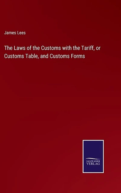 The Laws of the Customs with the Tariff, or Customs Table, and Customs Forms