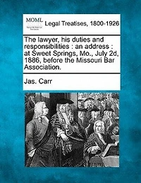 The Lawyer, His Duties and Responsibilities: An Address: At Sweet Springs, Mo., July 2d, 1886, Before the Missouri Bar Association.