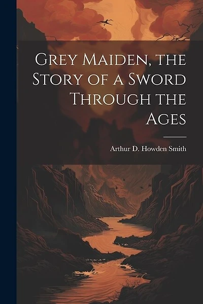 Grey Maiden, the Story of a Sword Through the Ages