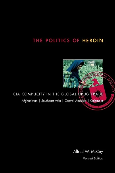 The Politics of Heroin: CIA Complicity in the Global Drug Trade