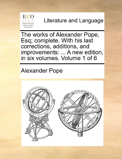 The Works Of Alexander Pope, Esq. Six Volumes, Complete. With His Last Corrections, Additions, And Improvements; Together All Notes. Volume 1 6