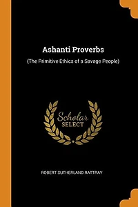 Ashanti Proverbs: (The Primitive Ethics of a Savage People)