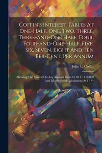Coffin's Interest Tables At One-half, One, Two, Three, Three-and-one Half, Four, Four-and-one-half, Five, Six, Seven, Eight And Ten Per-cent, Per Annum: Showing The Interest On Any Amount From $1.00 To $10,000 And Liberty Bond Calculations At 4 1/4