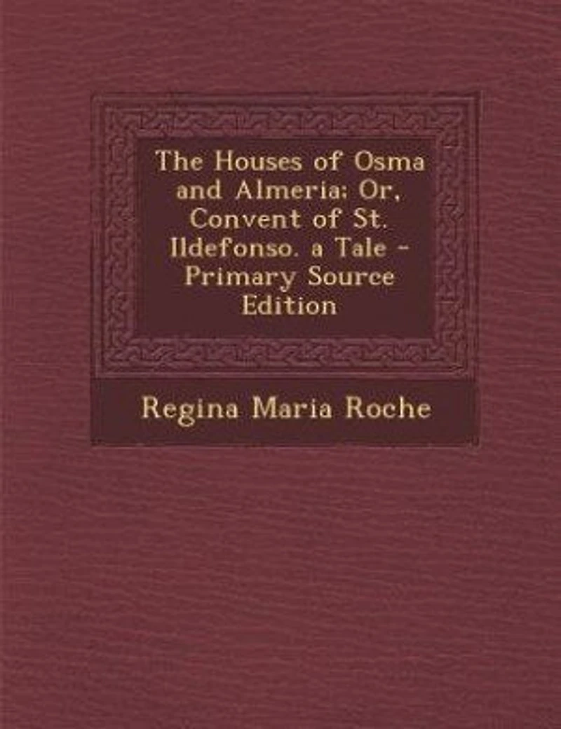 The Houses of Osma and Almeria; Or Convent St. Ildefonso: A Tale (Classic Reprint)
