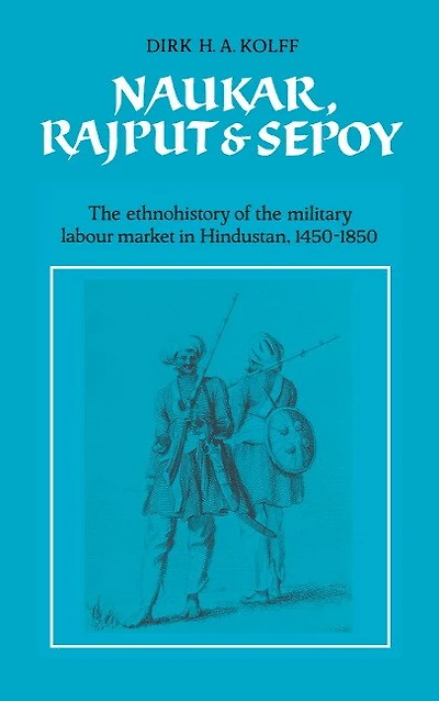 Naukar, Rajput, and Sepoy: the Ethnohistory of Military Labour Market Hindustan, 1450–1850