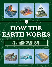 How The Earth Works: An Illustrated Guide To The Wonders Of Our Planet