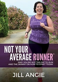Not Your Average Runner: Why You're Too Fat To Run And The Skinny On How Start Today