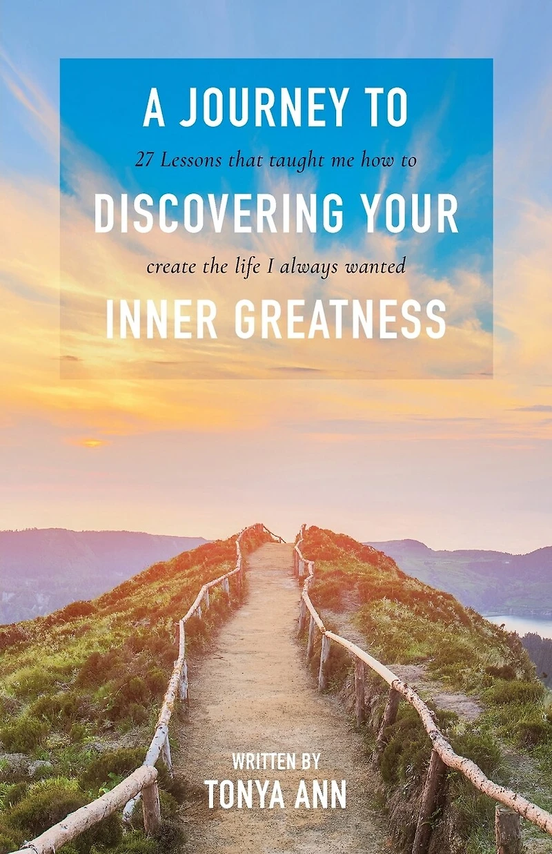 A Journey To Discovering Your Inner Greatness: 27 Lessons That Taught Me How Create The Life I Always Wanted