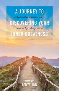 A Journey To Discovering Your Inner Greatness: 27 Lessons That Taught Me How Create The Life I Always Wanted