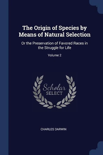 The Origin of Species by Means of Natural Selection: Or the Preservation of Favored Races in the Struggle for Life; Volume 2