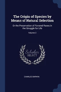 The Origin of Species by Means of Natural Selection: Or the Preservation of Favored Races in the Struggle for Life; Volume 2