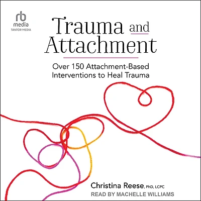Trauma and Attachment: Over 150 Attachment-Based Interventions to Heal