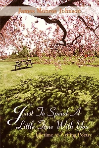 Just To Spend A Little Time With You: A Lifetime of Writing Poetry