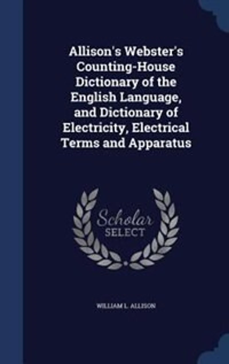 Allison's Webster's Counting-House Dictionary of the English Language, and Electricity, Electrical Terms Apparatus (Classic Reprint)