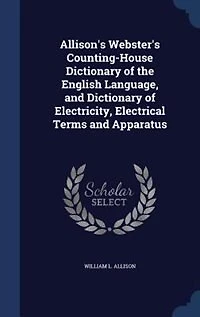 Allison's Webster's Counting-House Dictionary of the English Language, and Electricity, Electrical Terms Apparatus (Classic Reprint)
