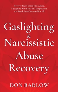 Gaslighting & Narcissistic Abuse Recovery: Recover from Emotional Abuse, Recognize Narcissists & Manipulators and Break Free Once and for All