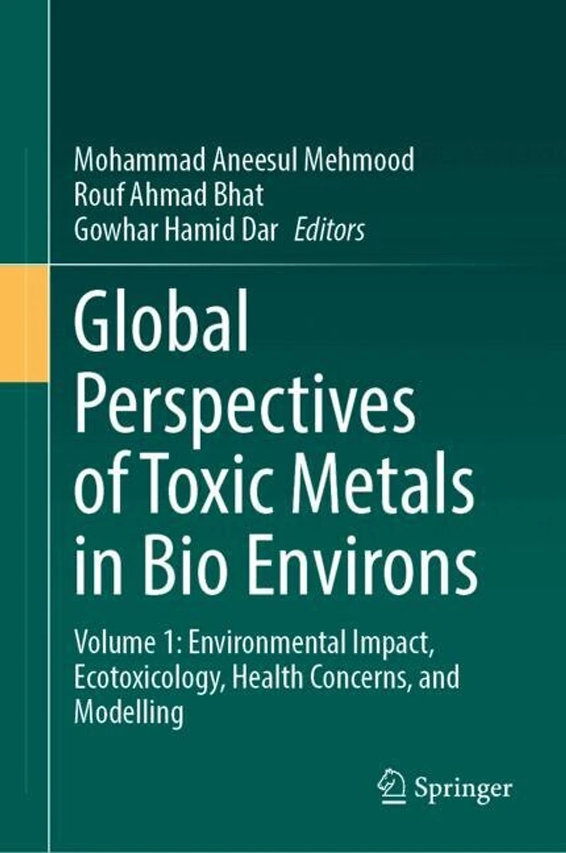 Global Perspectives of Toxic Metals Bio Environs: Volume 1: Environmental Impact, Ecotoxicology, Health Concerns, and Modelling