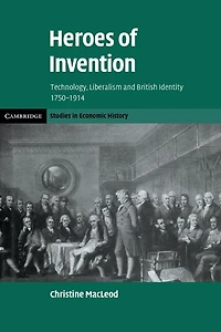 Heroes of Invention: Technology, Liberalism and British Identity, 1750–1914