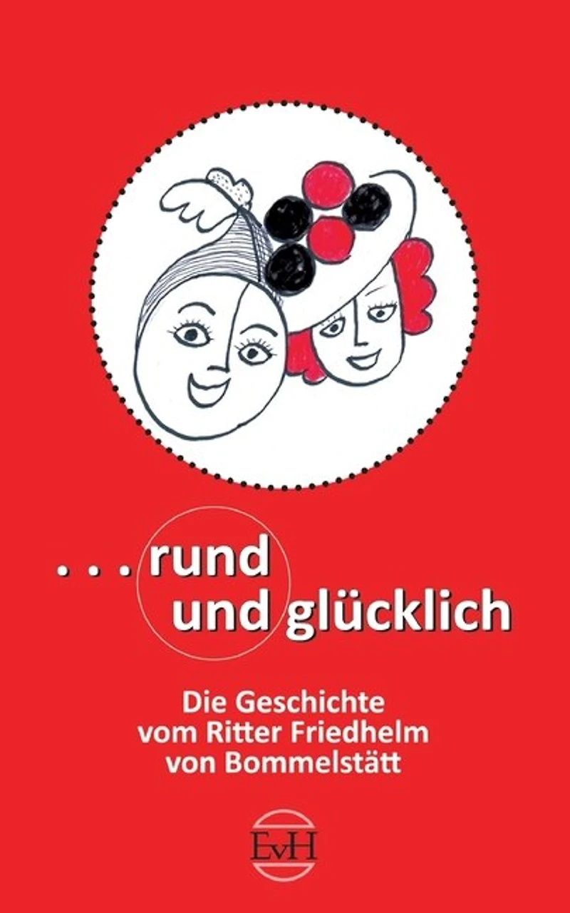 Rund und Glücklich: Die Geschichte vom Ritter Freidhelm von Bommelstätt