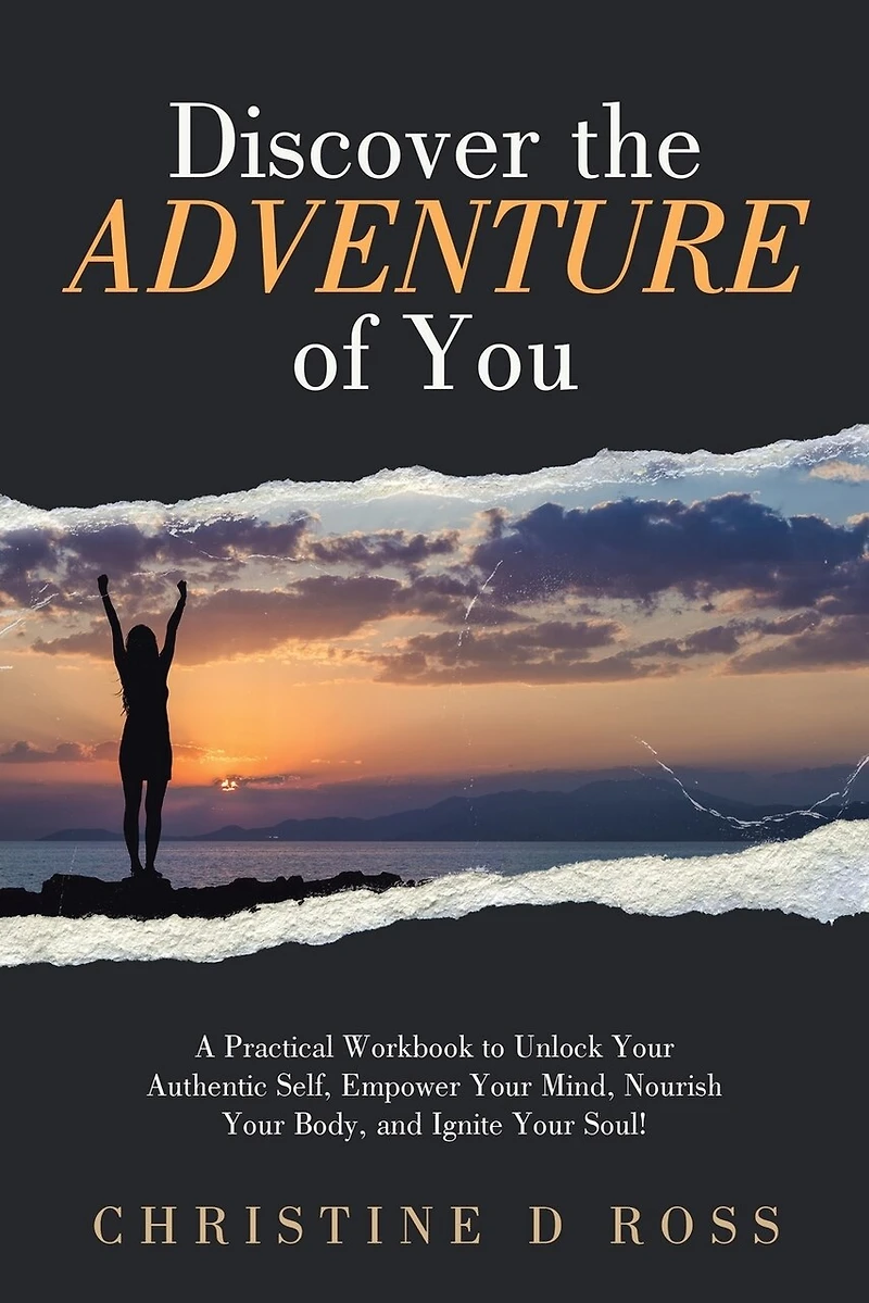Discover the Adventure of You: A Practical Workbook to Unlock Your Authentic Self, Empower Your Mind, Nourish Your Body