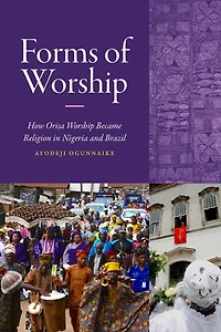 Forms of Worship: How Orisa Worship Became Religion Nigeria and Brazil