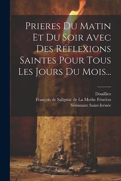 Prieres Du Matin Et Du Soir Avec Des Réflexions Saintes Pour Tous Les Jours Du Mois...