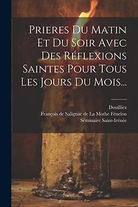 Prieres Du Matin Et Du Soir Avec Des Réflexions Saintes Pour Tous Les Jours Du Mois...